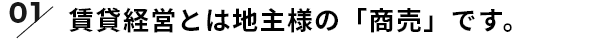 賃貸経営とは地主様の「商売」です。